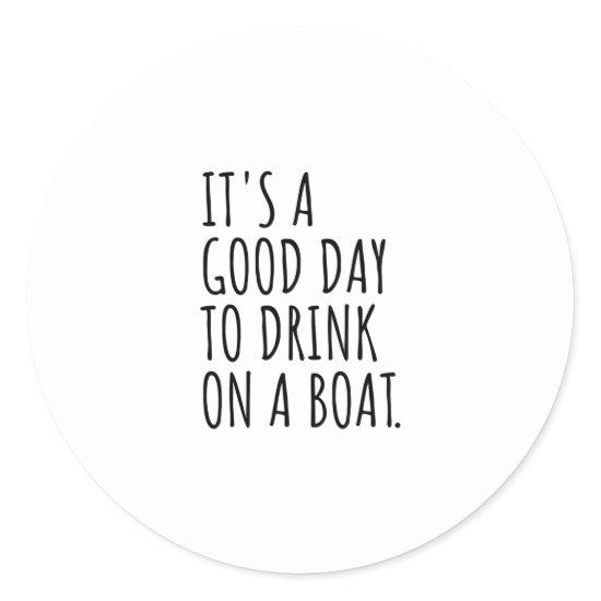 It's A Good Day To Drink On A Boat Classic Round Sticker
