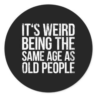 Its Weird Being The Same Age As Old People Classic Round Sticker