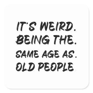 It's Weird Being The Same Age As Old People Square Sticker