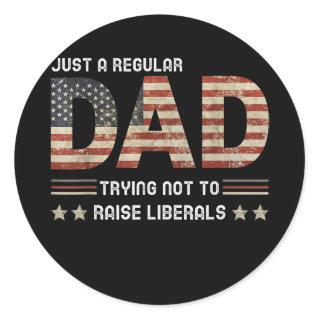 Just A Regular Dad Trying Not To Raise Liberals Classic Round Sticker