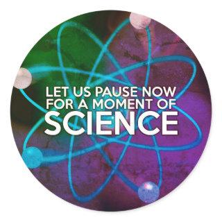 LET US PAUSE NOW FOR A MOMENT OF SCIENCE Art Classic Round Sticker