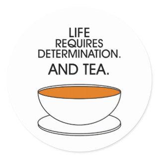 Life requires determination. And tea. Tea slogan Classic Round Sticker