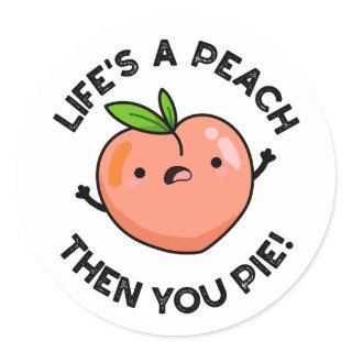 Life's A Peach Then You Pie Funny Fruit Pun   Classic Round Sticker