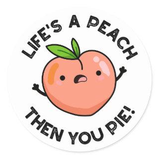 Life's A Peach Then You Pie Funny Fruit Pun   Classic Round Sticker