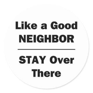 Like a Good Neighbor Stay Over There Classic Round Sticker