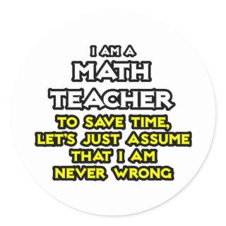 Math Teacher...Assume I Am Never Wrong Classic Round Sticker