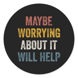 Maybe Worrying About It Will Help Classic Round Sticker