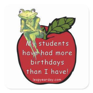 MY STUDENTS HAVE HAD MORE BIRTHDAYS THAN I HAVE SQUARE STICKER