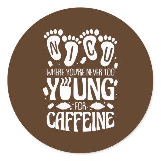 NICU Where You're Never Too Young For Caffeine Classic Round Sticker