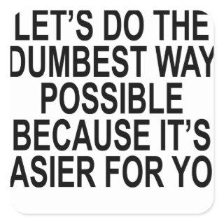 NO YOU'RE RIGHT LET’S DO THE DUMBEST WAY POSSIBLE SQUARE STICKER