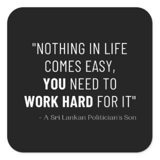 Nothing In Life Comes Easy, You Need To Work Hard Square Sticker