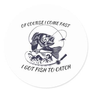 Of Course I Come Fast I Got Fish To Catch Fish Classic Round Sticker