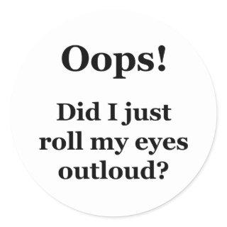 Oops! Did I Just Roll My Eyes Outloud? Classic Round Sticker
