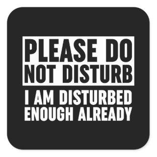 Please Do Not Disturb I Am Disturbed Enough Alread Square Sticker
