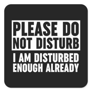 Please Do Not Disturb I Am Disturbed Enough Alread Square Sticker