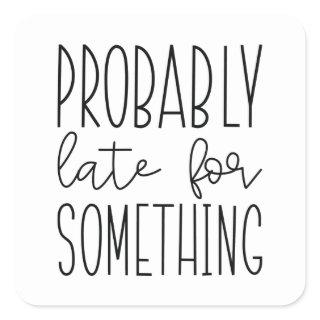 Probably Late For Something Square Sticker