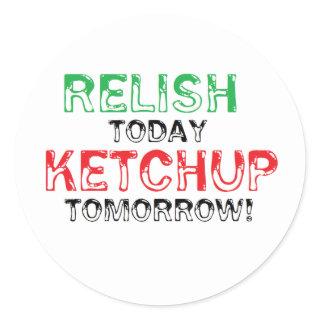 Relish Today...Ketchup tomorrow Classic Round Sticker