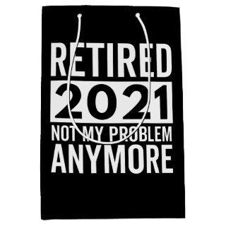 Retired 2021 Not My Problem Anymore gift Medium Gift Bag