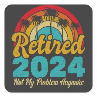 Retired 2024 Not My Problem Anymore Retirement Square Sticker
