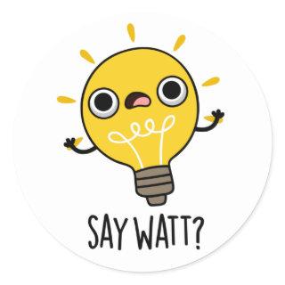 Say Watt Funny Light Bulb Pun  Classic Round Sticker