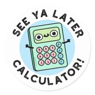 See Ya Later Calculator Funny Pun  Classic Round Sticker