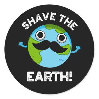 Shave The Earth Funny Pun Dark BG Classic Round Sticker