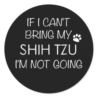 Shitzu Dog If I Can't Bring My Shih Tzu s  Classic Round Sticker