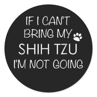 Shitzu Dog If I Can't Bring My Shih Tzu s  Classic Round Sticker