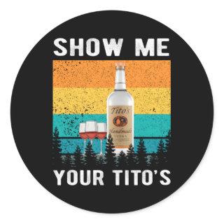 Show Me Your Tito'S Drinking Vodka Alcohol Classic Round Sticker