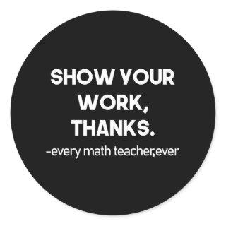 Show Your Work Thanks Every Math Teacher Ever Classic Round Sticker