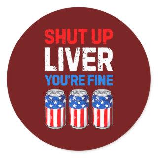 Shut Up Liver You're Fine 4th of July Men Women Classic Round Sticker