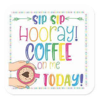 sip sip hooray coffee on me today gift  square sticker