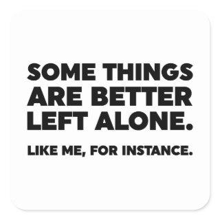 Some Things Are Better Left Alone. Like Me Square Sticker