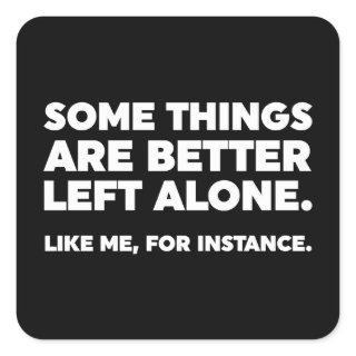 Some Things Are Better Left Alone. Like Me Square Sticker