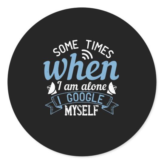 Some Times When I Am Alone, I Google Myself Classic Round Sticker