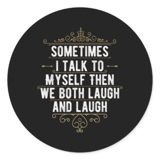 Sometimes I Talk To Myself Then We Both Laugh And  Classic Round Sticker