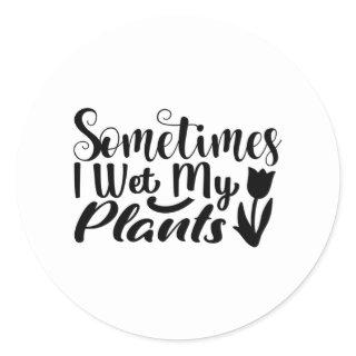 Sometimes I wet my plants Classic Round Sticker