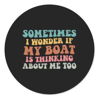 Sometimes I Wonder If My Boat Is Thinking About Me Classic Round Sticker