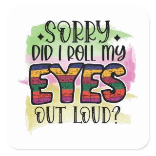 Sorry did i roll my eyes but loud square sticker