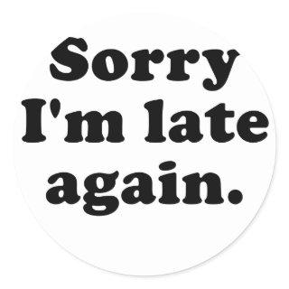 Sorry Im Late Again Classic Round Sticker