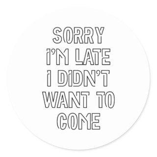 Sorry I'm Late, I Didn't Want To Come Classic Round Sticker