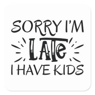 Sorry I'm Late I Have Kids Square Sticker