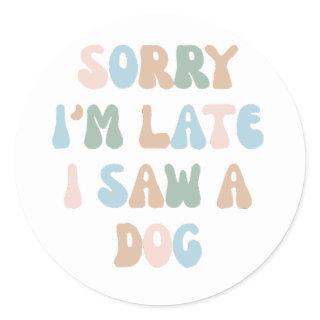 Sorry I'm late I saw a Dog Classic Round Sticker