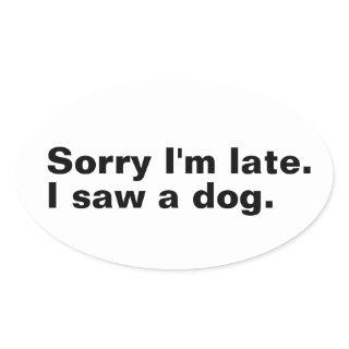 Sorry I'm late. I saw a dog funny dogs lovers  Oval Sticker