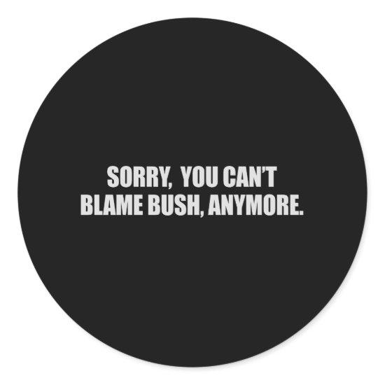 SORRY YOU CANT BLAME BUSH ANYMORE T-shirt Classic Round Sticker