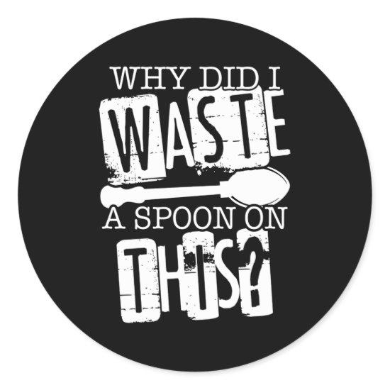 Spoon Theory Why Did I Waste A Spoon On This Classic Round Sticker