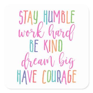 Stay humble Work Hard Kind Dream Big Have Courage Square Sticker