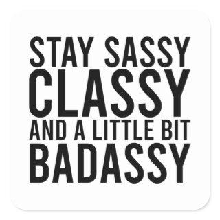 Stay Sassy, Classy, and a Little Bit Badassy Square Sticker