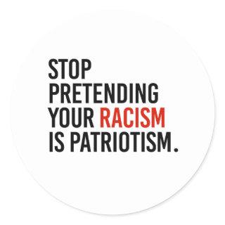 Stop pretending your racism is patriotism classic round sticker