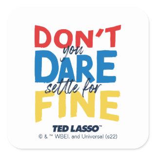 Ted Lasso | Don't You Dare Settle For Fine Square Sticker